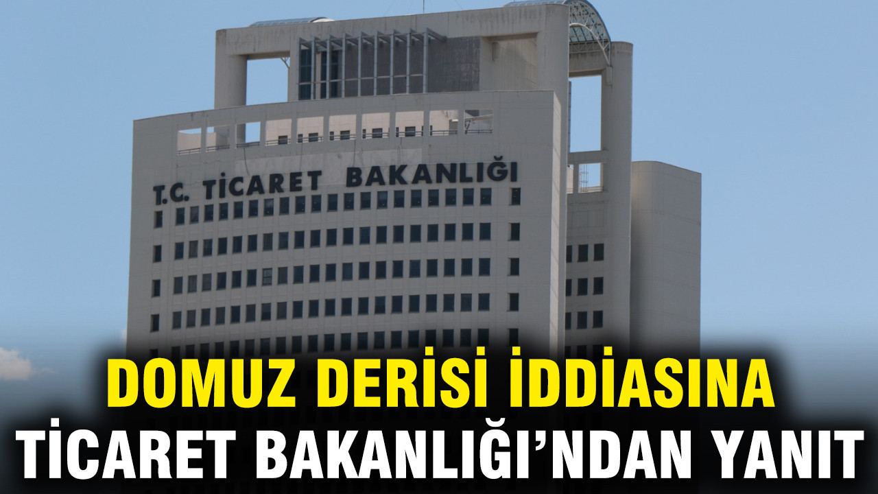Domuz derisi iddiasına Ticaret Bakanlığı’ndan net yanıt