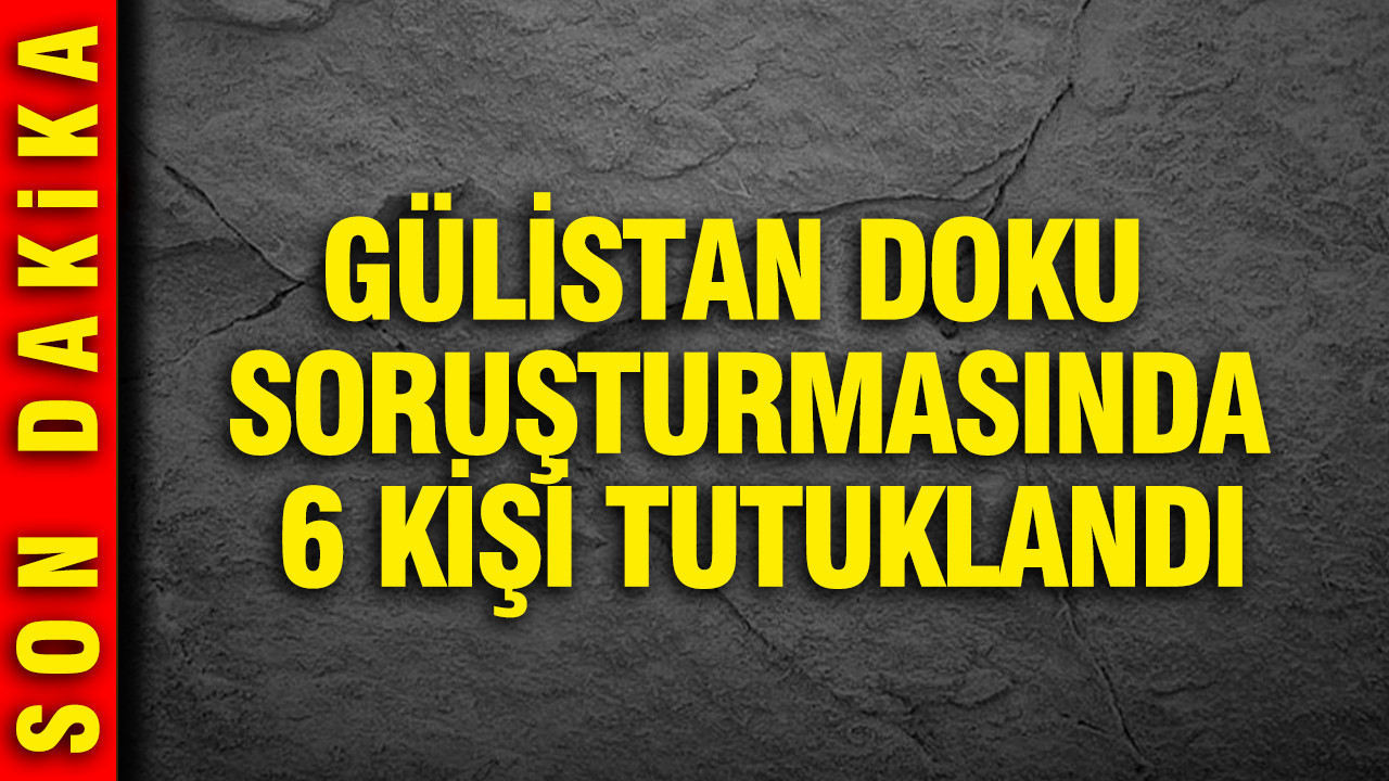 Gülistan Doku soruşturmasında 6 kişi tutuklandı