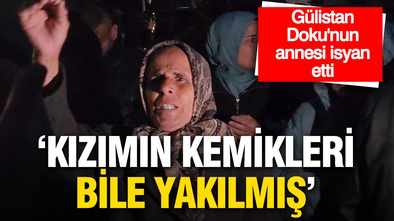 Gülistan Doku’nun annesi adliye önünde isyan etti: Kızımın kemikleri bile yakılmış