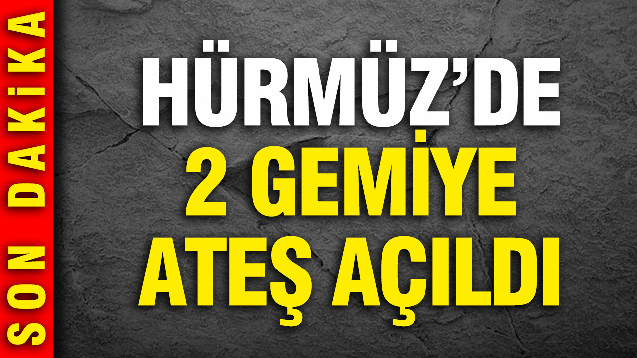 Hürmüz'de 2 gemiye ateş açıldı