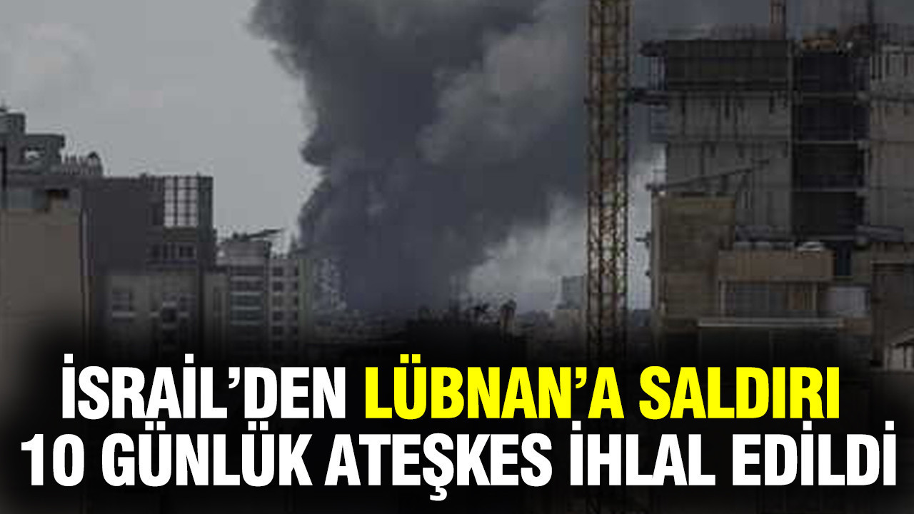 İsrail’den Lübnan’a saldırı: 10 günlük ateşkes ihlal edildi
