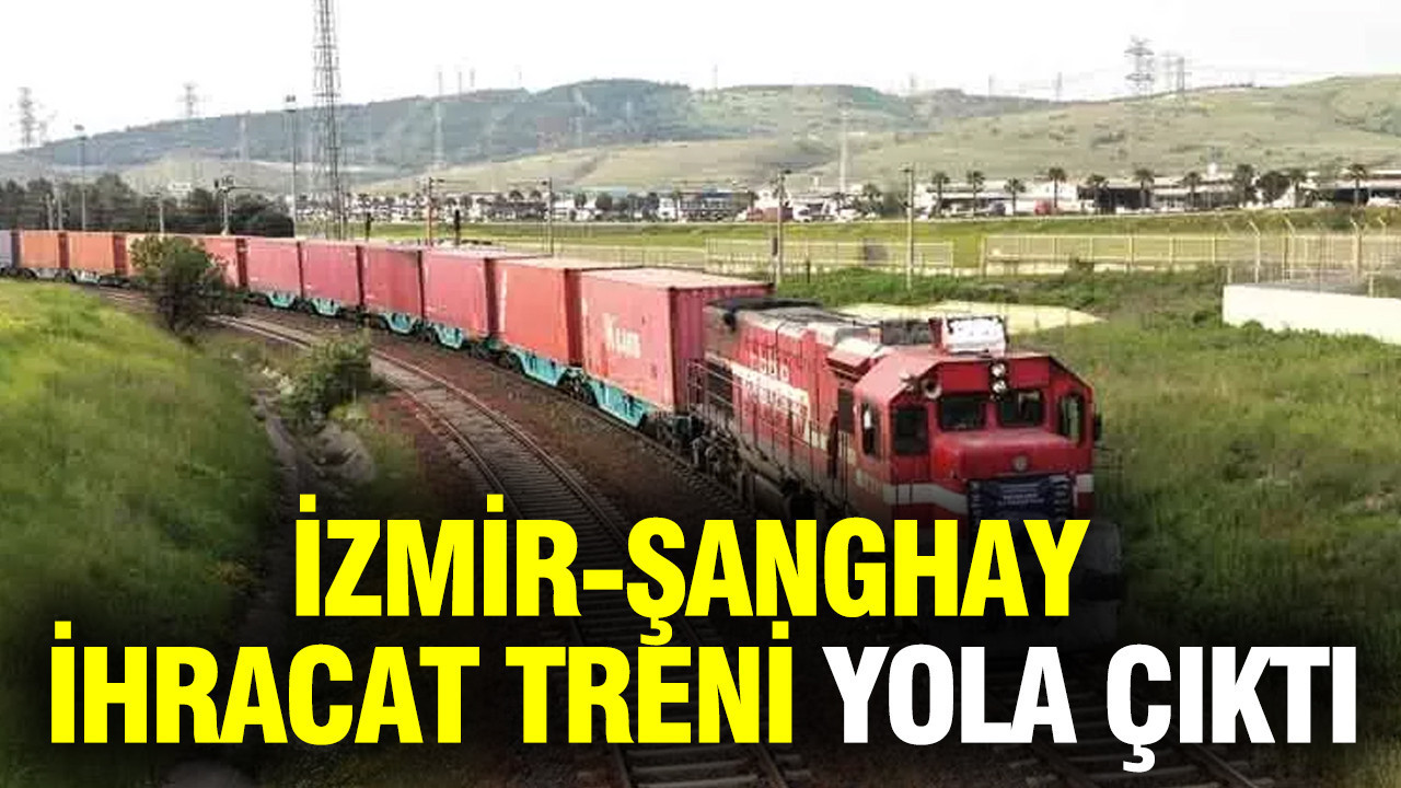 İzmir-Şanghay ihracat treni yola çıktı