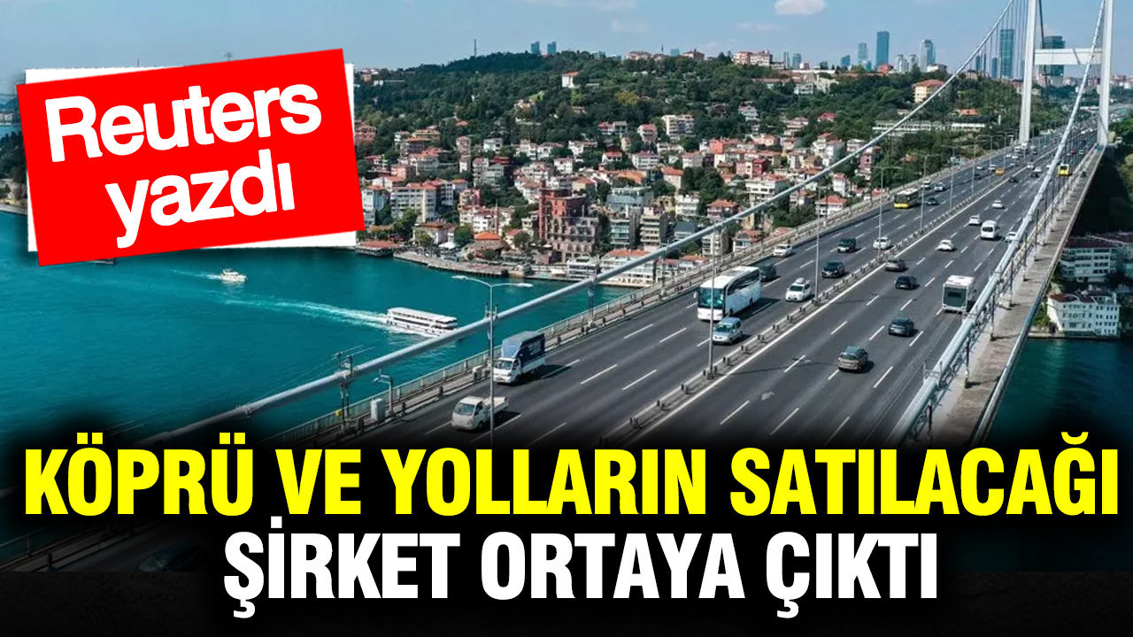 Köprü ve yolların satılacağı şirket ortaya çıktı: Reuters yazdı
