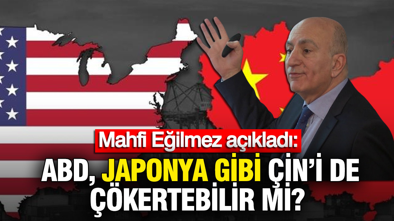 Mahfi Eğilmez açıkladı: ABD, Japonya gibi Çin'i de çökertebilir mi?