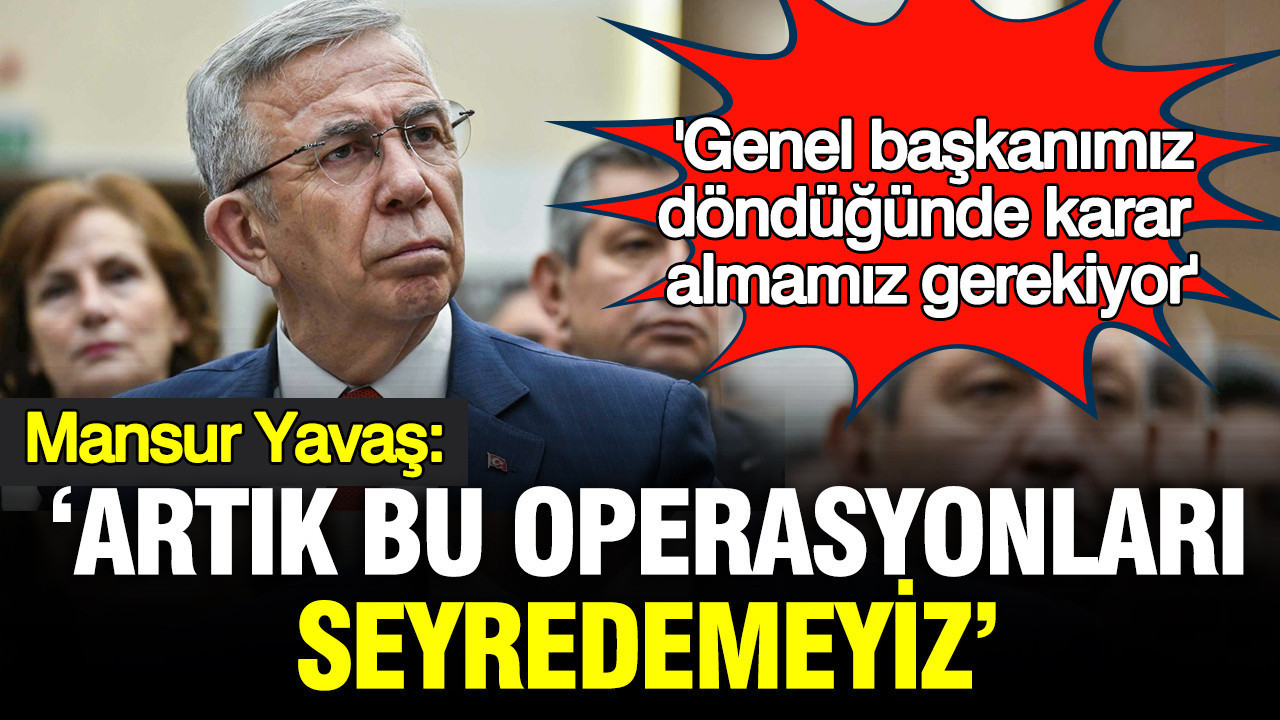 Mansur Yavaş: Artık bu operasyonları seyredemeyiz