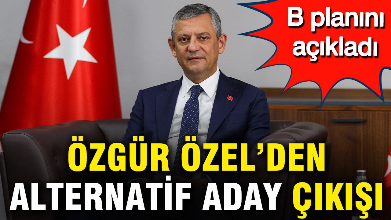 Özgür Özel’den alternatif aday çıkışı: B planını açıkladı