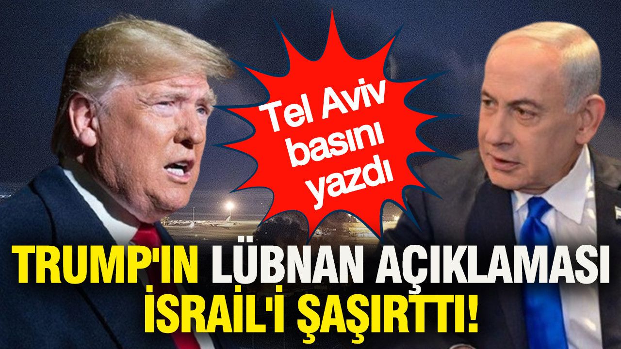 Trump'ın Lübnan açıklaması İsrail'i şaşırttı: Tel Aviv basını yazdı