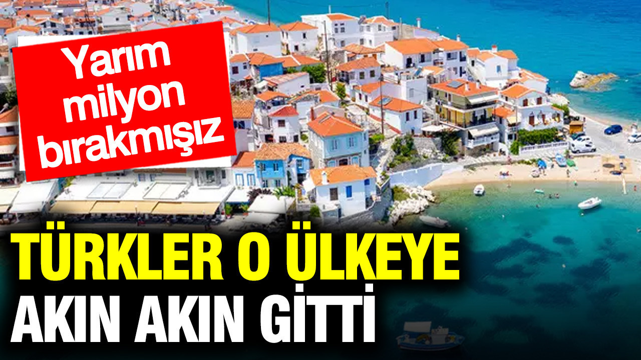 Türkler o ülkeye akın akın gitti: Yarım milyon bırakmışız