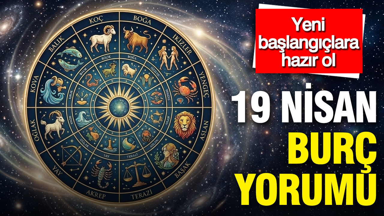 19 Nisan günlük burç yorumu: Yeni başlangıçlara hazır ol