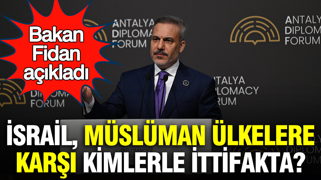 Bakan Fidan açıkladı: İsrail, Müslüman ülkelere karşı kimlerle ittifakta?