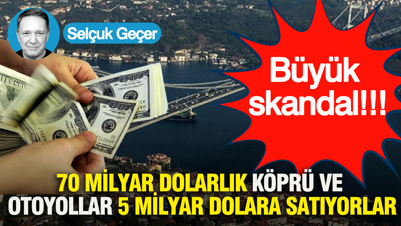 Büyük Skandal: 70 Milyar Dolarlık Köprü ve Otoyollar 5 Milyar Dolara Satıyorlar