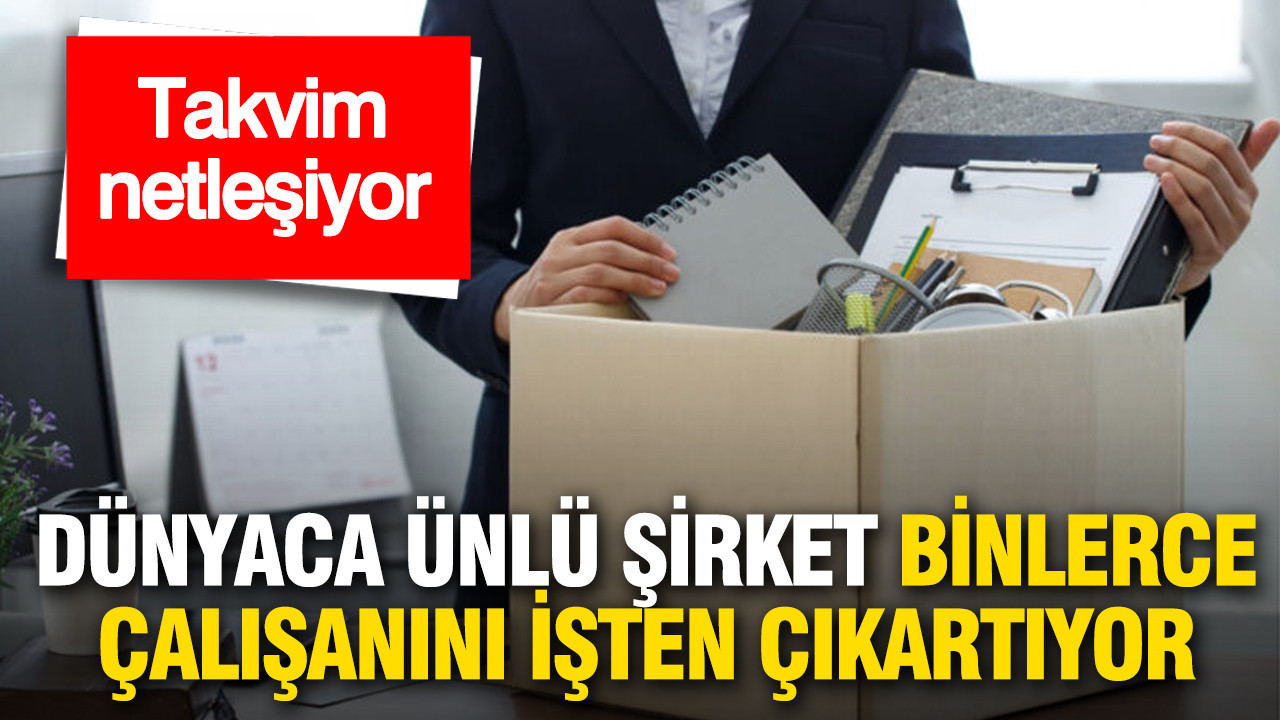 Dünyaca ünlü şirkette toplu işten çıkarma süreci başlıyor