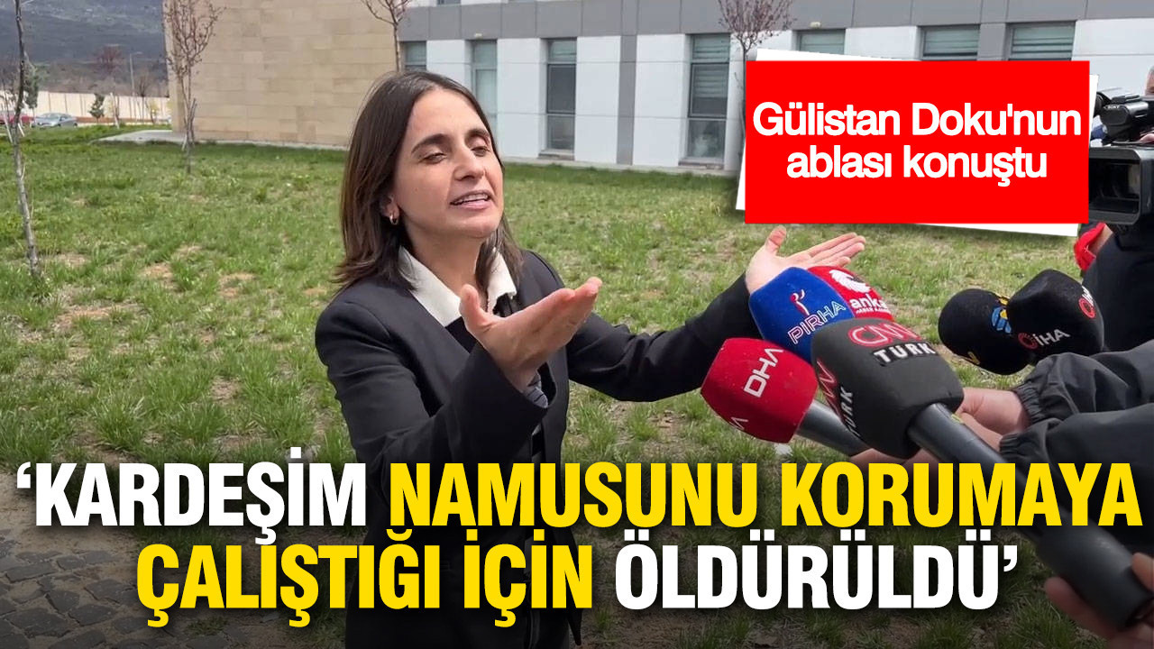 Gülistan Doku'nun ablası: Kardeşim namusunu korumaya çalıştığı için öldürüldü