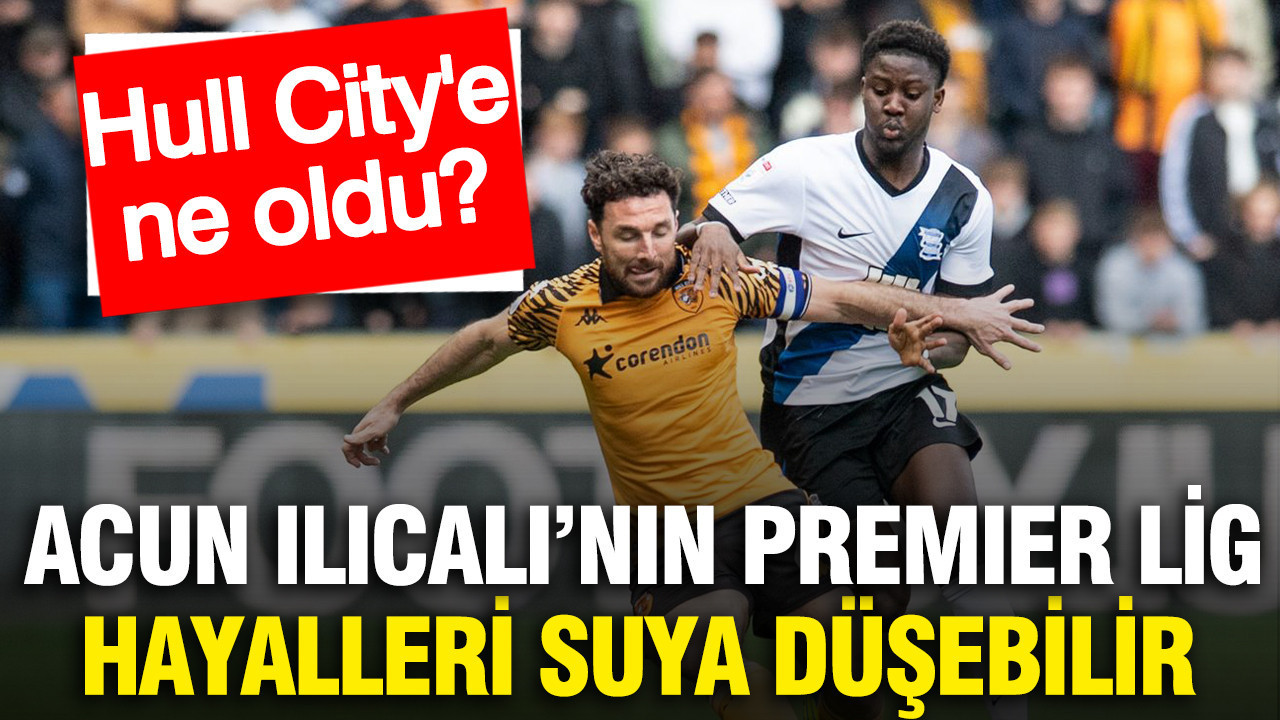 Hull City'e ne oldu? Acun Ilıcalı'nın Premier Lig hayalleri suya düşebilir