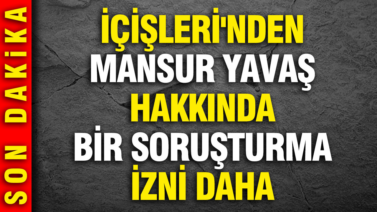 İçişleri'nden Mansur Yavaş hakkında bir soruşturma izni daha