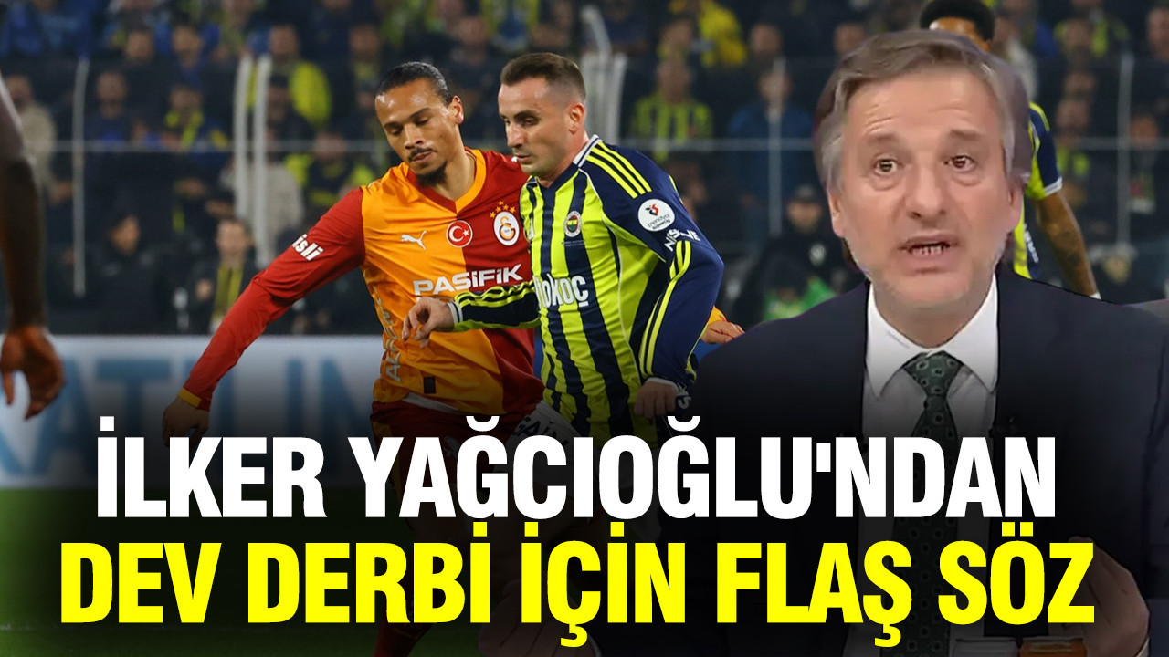 İlker Yağcıoğlu'ndan Galatasaray-Fenerbahçe derbisi için flaş söz
