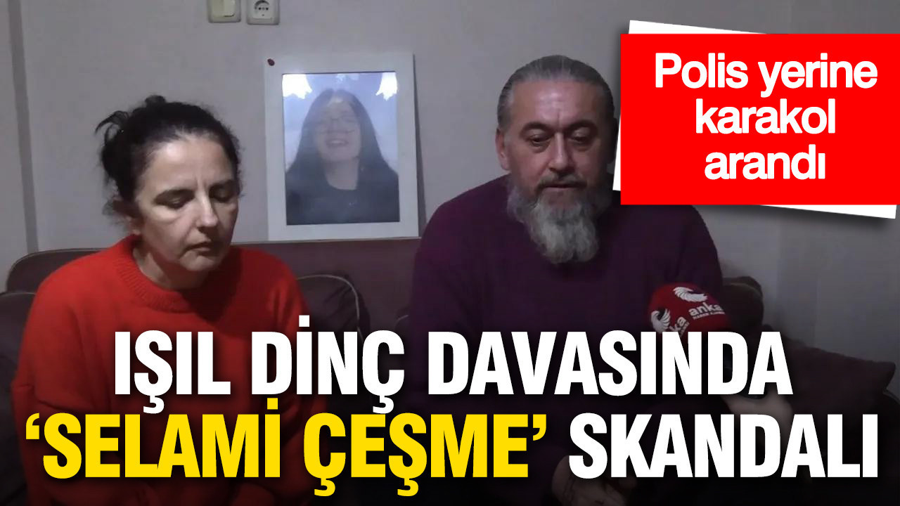 Işıl Dinç davasında ‘Selami Çeşme’ skandalı: Polis yerine karakol arandı