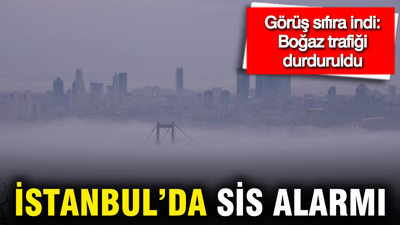 İstanbul’da sis alarmı: Boğaz trafiği durduruldu