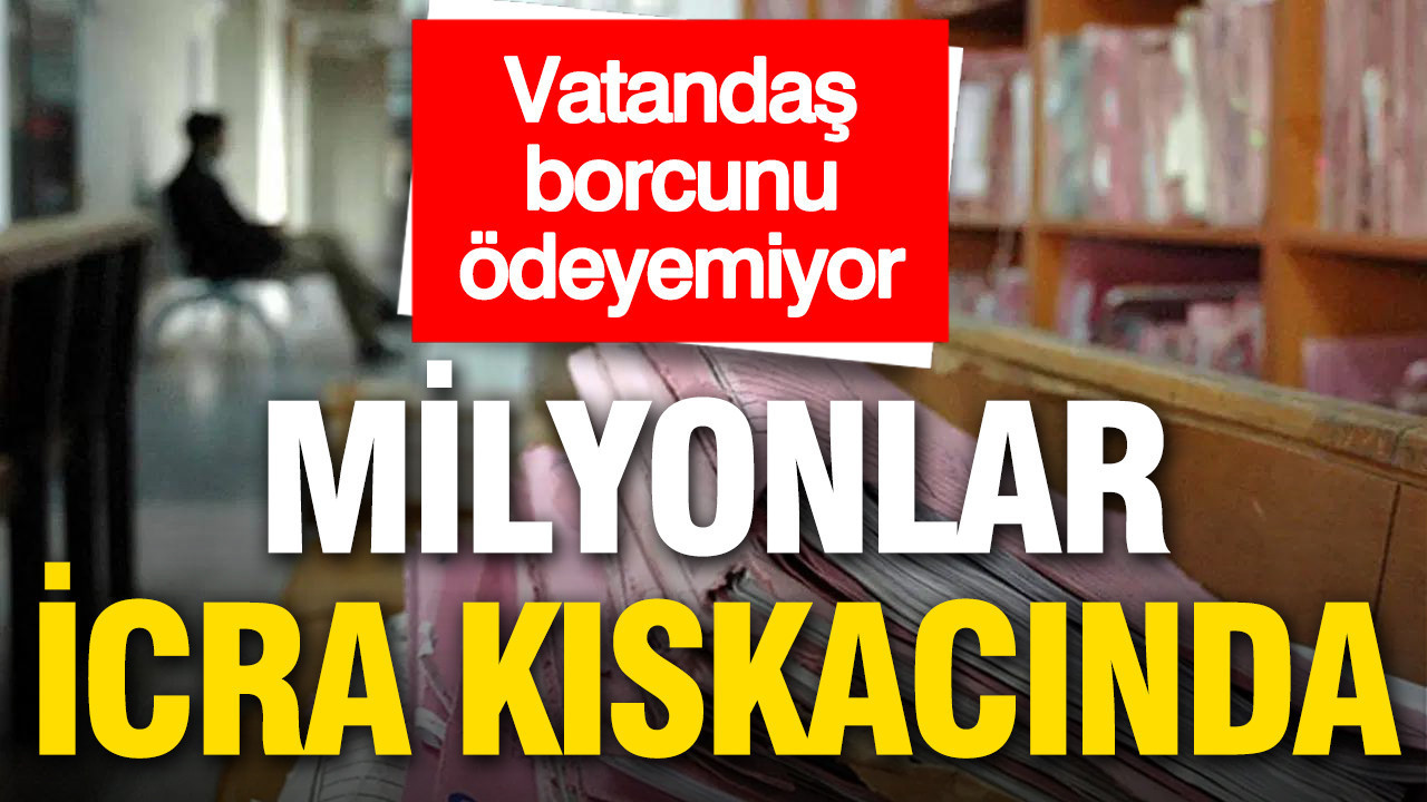 Vatandaş borcunu ödeyemiyor: Milyonlar icra kıskacında