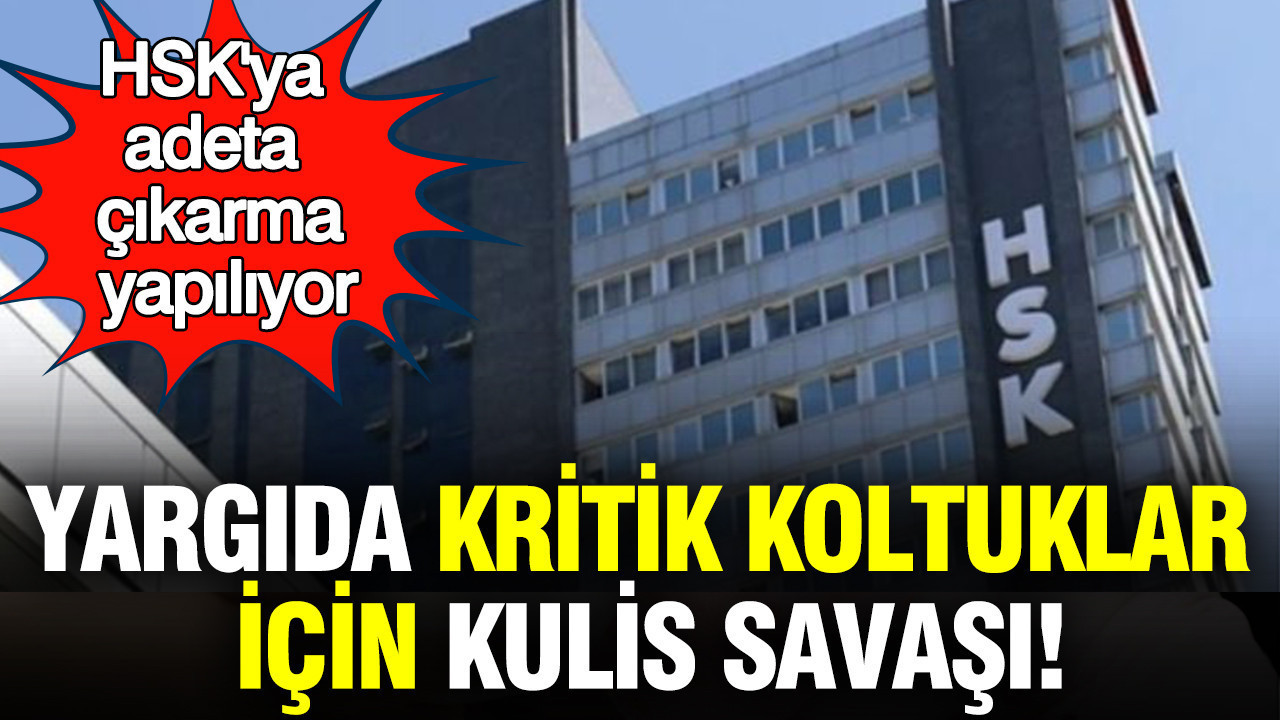 Yargıda kritik koltuklar için kulis savaşı: HSK'ya adeta çıkarma yapılıyor