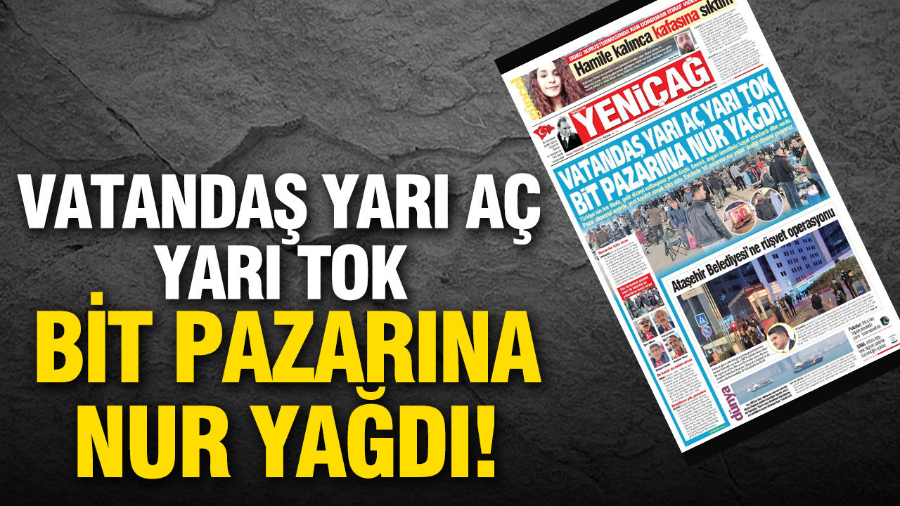 Yeniçağ Gazetesi: 'Vatandaş yarı aç yarı tok, bit pazarına nur yağdı'