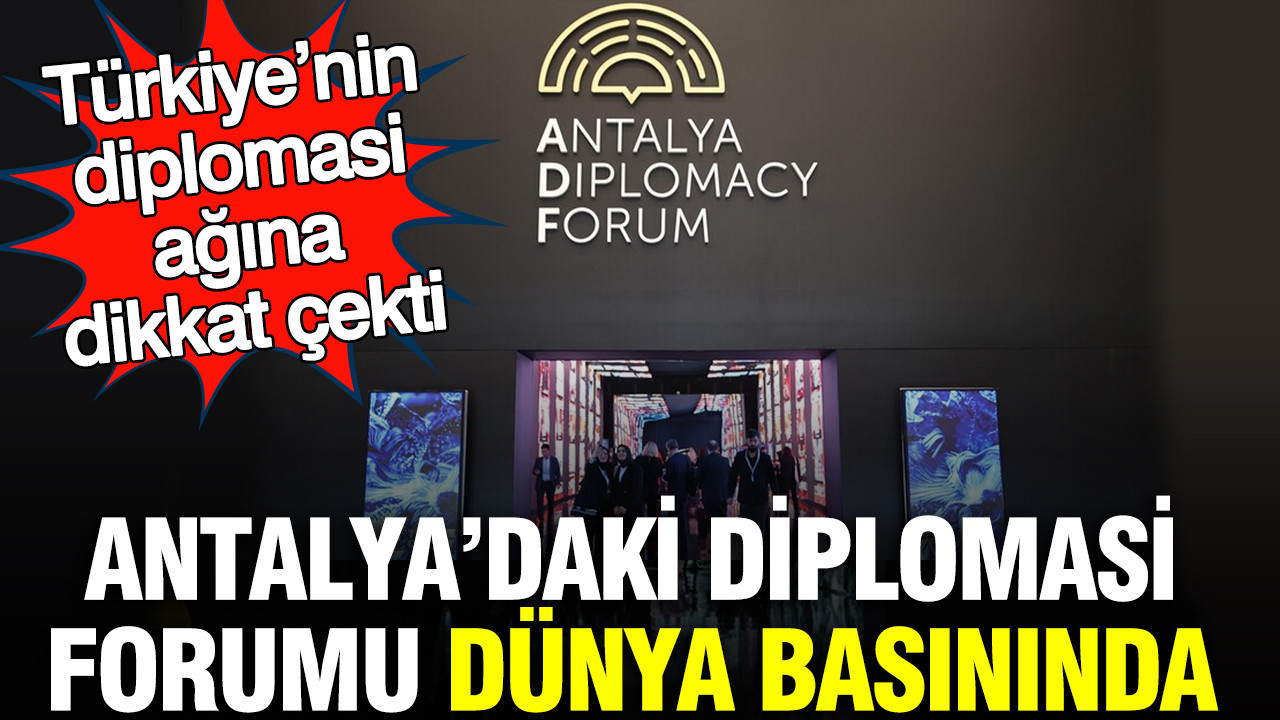 Antalya’daki Diplomasi Forumu dünya basınında: Türkiye’nin diplomasi ağına dikkat çekti