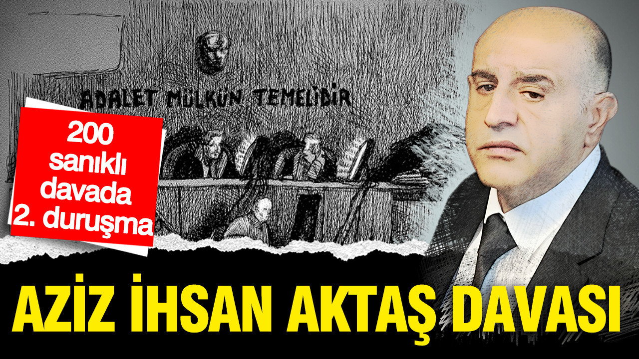 Aziz İhsan Aktaş davasında 2. duruşma başladı