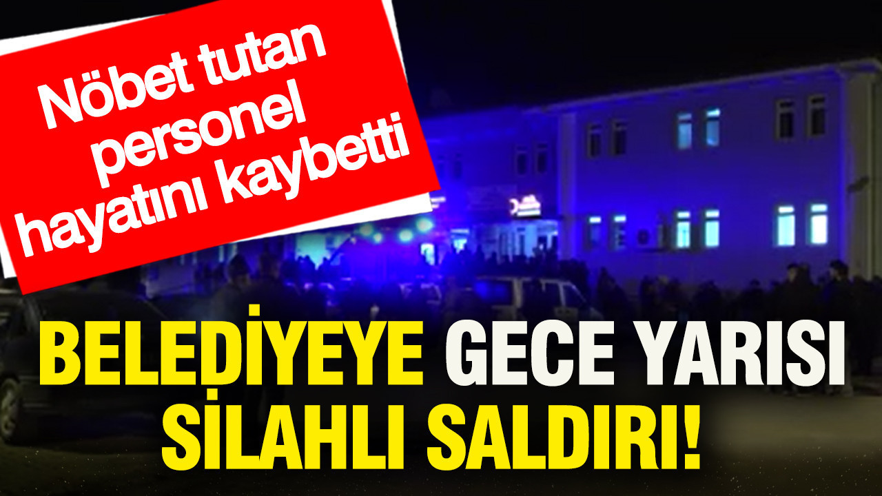 Belediyeye gece yarısı silahlı saldırı: Nöbet tutan personel hayatını kaybetti