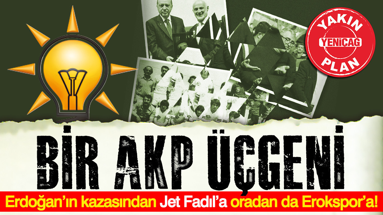 Bir AKP üçgeni: Erdoğan’ın kazasından Jet Fadıl’a oradan da Erokspor’a