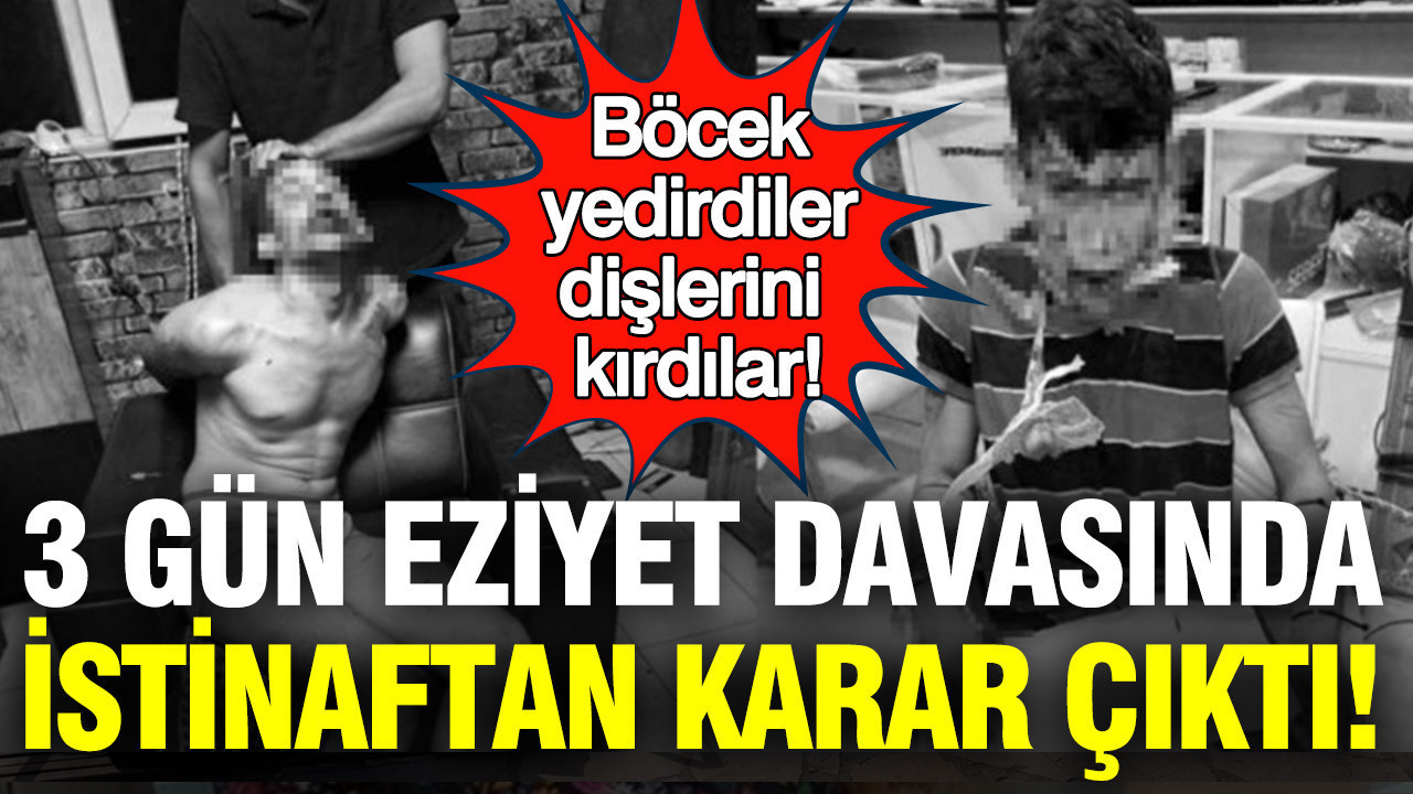 Böcek yedirdiler, dişlerini kırdılar: İşçiye 3 gün eziyet davasında istinaftan karar çıktı