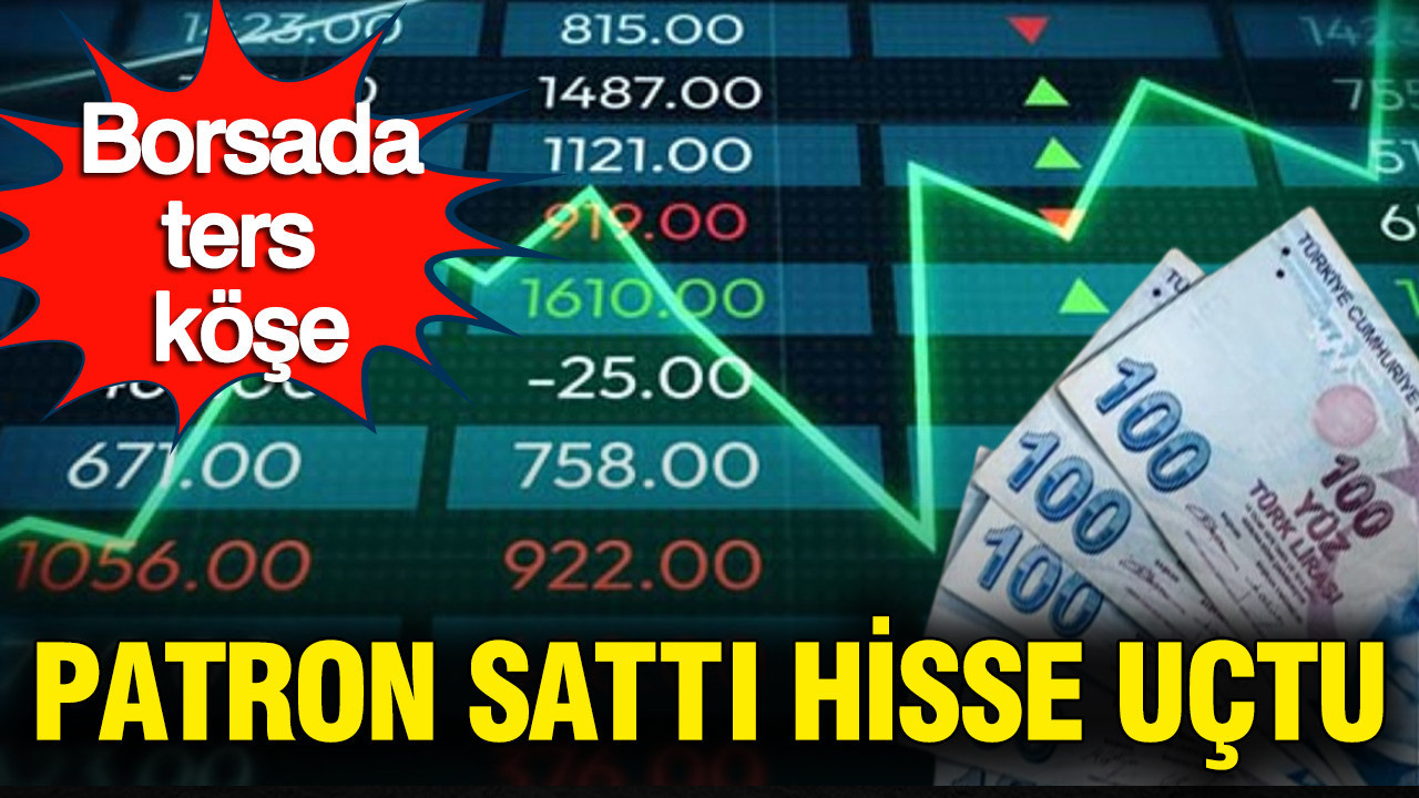 Borsada ters köşe: Patron sattı hisse uçtu