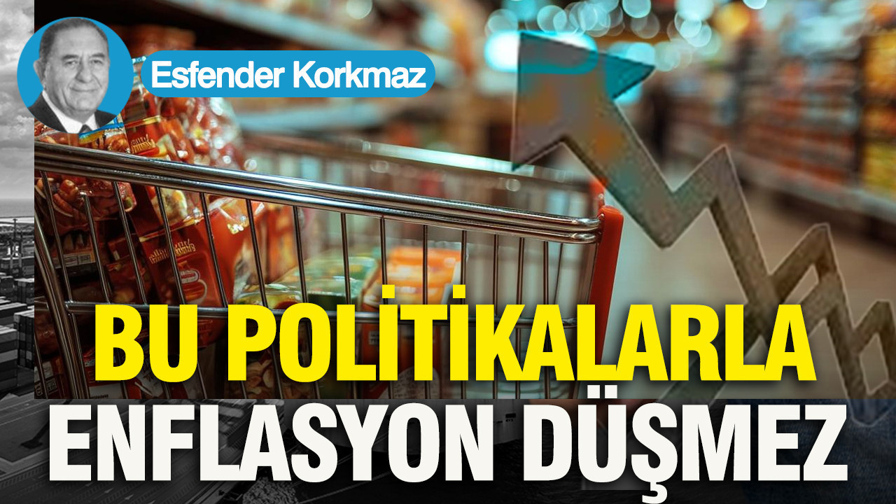 BU POLİTİKALARLA ENFLASYON DÜŞMEZ