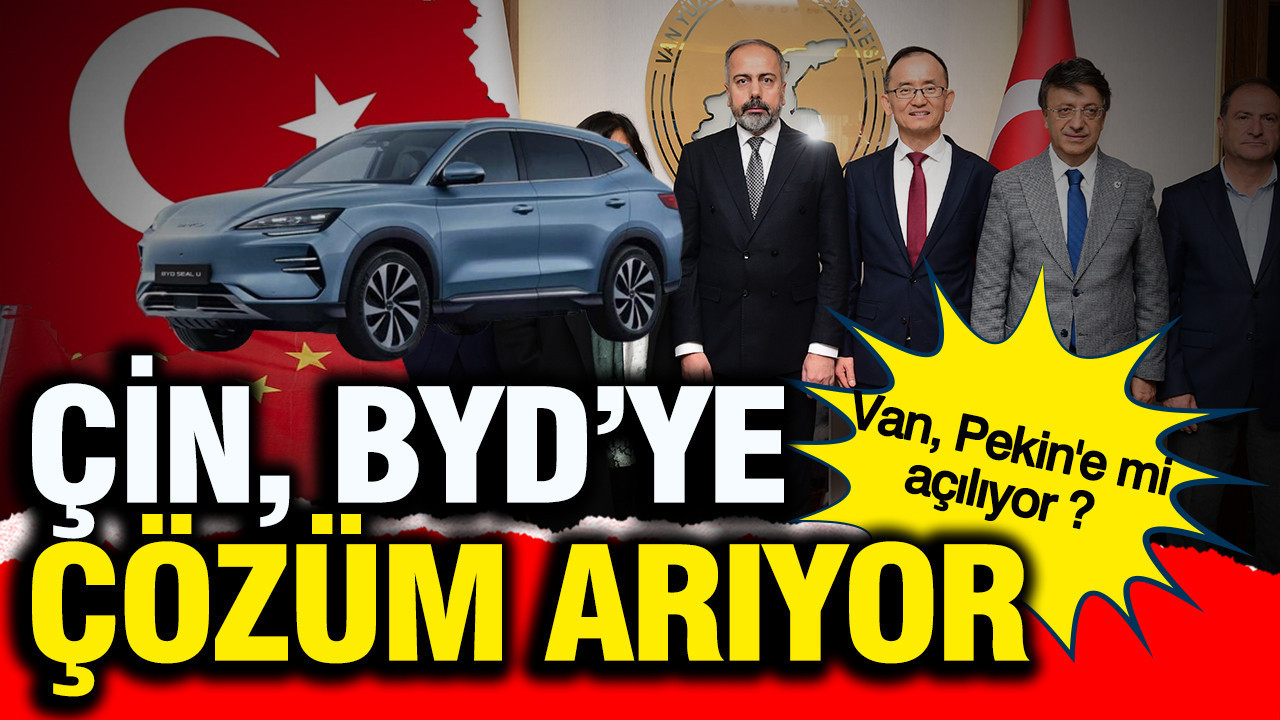 Çin BYD'ye ceza yemesin diye çözüm mü arıyor... Van Çin'e mi açılıyor