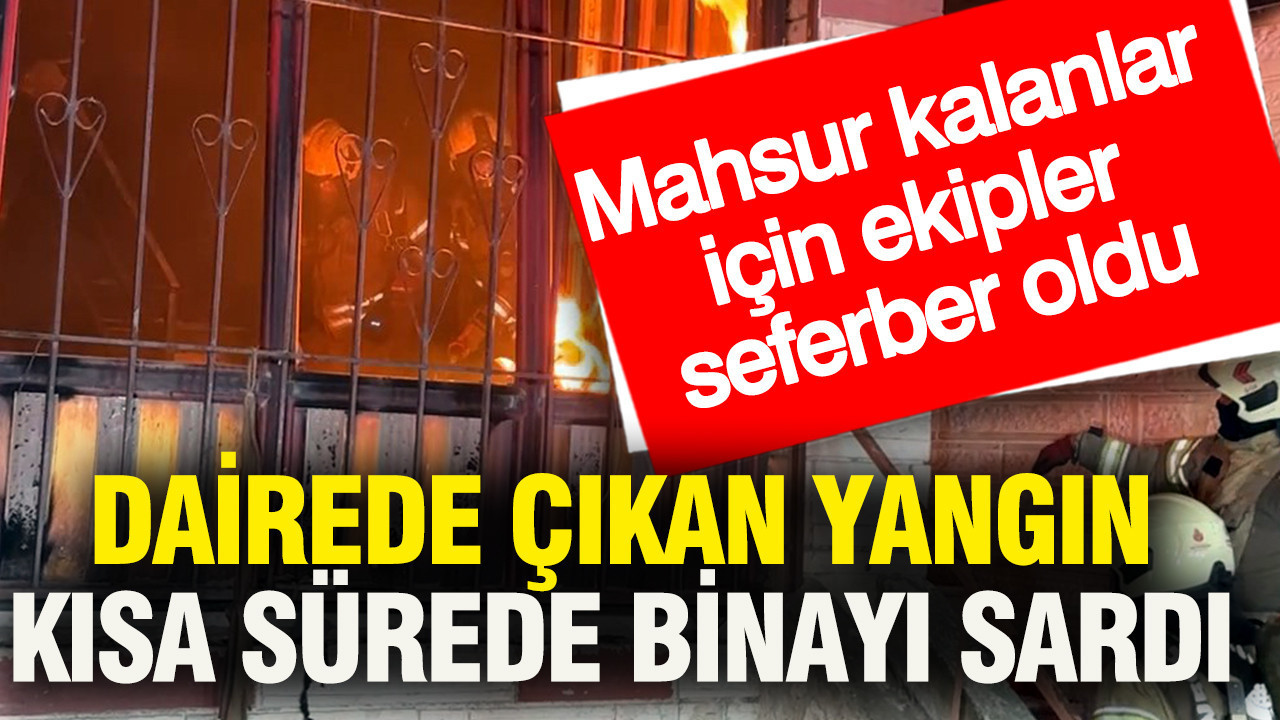 Dairede çıkan yangın kısa sürede binayı sardı: Mahsur kalanlar için ekipler seferber oldu