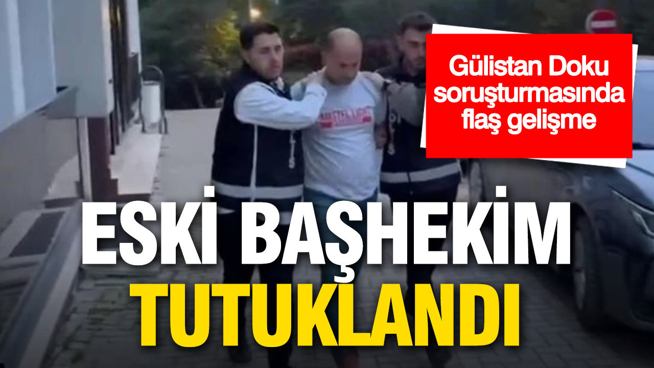 Gülistan Doku soruşturmasında flaş gelişme: Eski başhekim tutuklandı