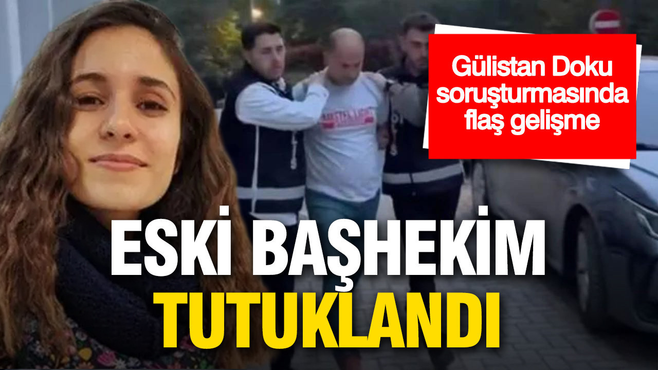 Gülistan Doku soruşturmasında flaş gelişme: Eski başhekim tutuklandı