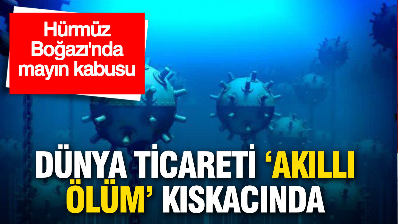 Hürmüz Boğazı'nda mayın kabusu: Dünya ticareti 'akıllı ölüm' kıskacında