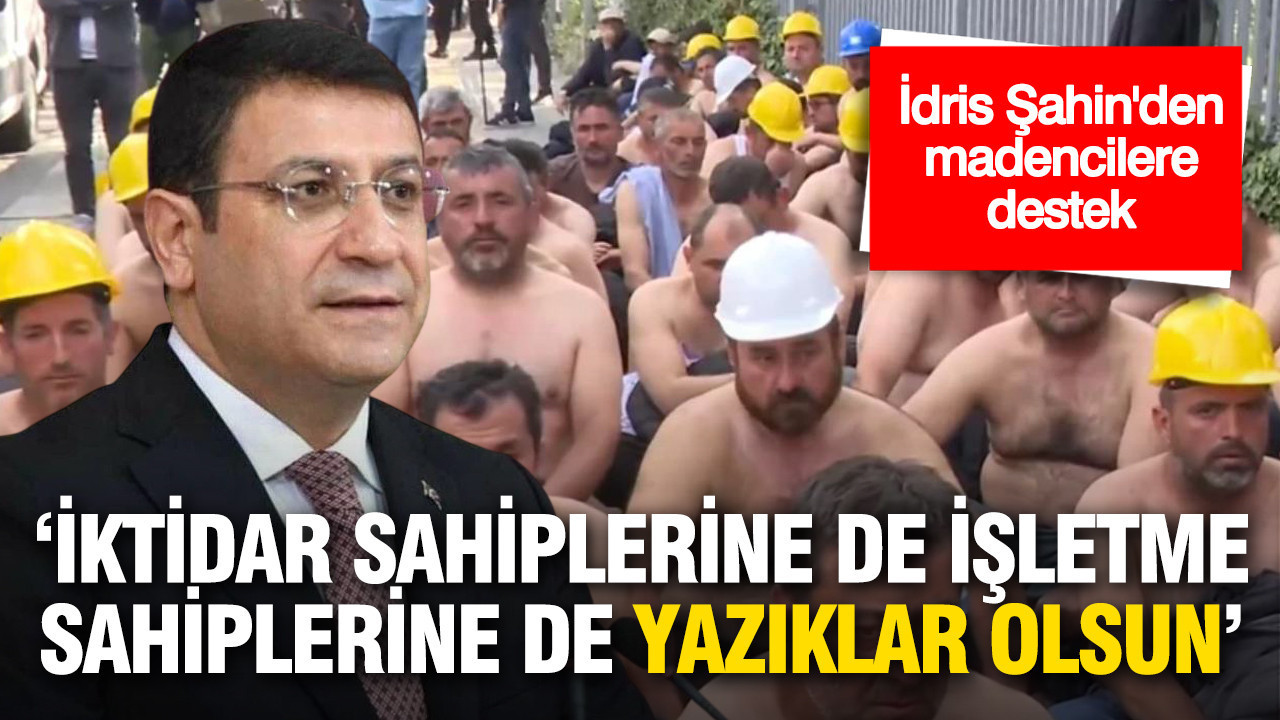 'İktidar sahiplerine de işletme sahiplerine de yazıklar olsun': İdris Şahin'den madencilere destek