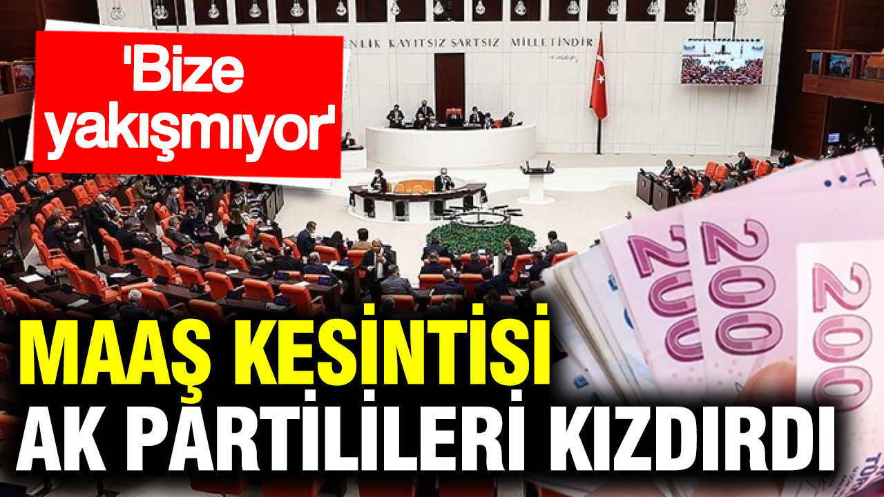 Maaş kesintisi AK Partili vekilleri kızdırdı: Bize yakışmıyor
