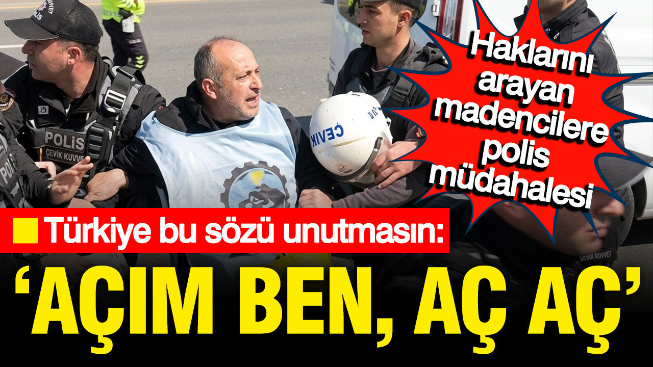 Madenciler polis ablukasında: 'Açım ben aç, aç' isyanı her şeyi anlatıyor...