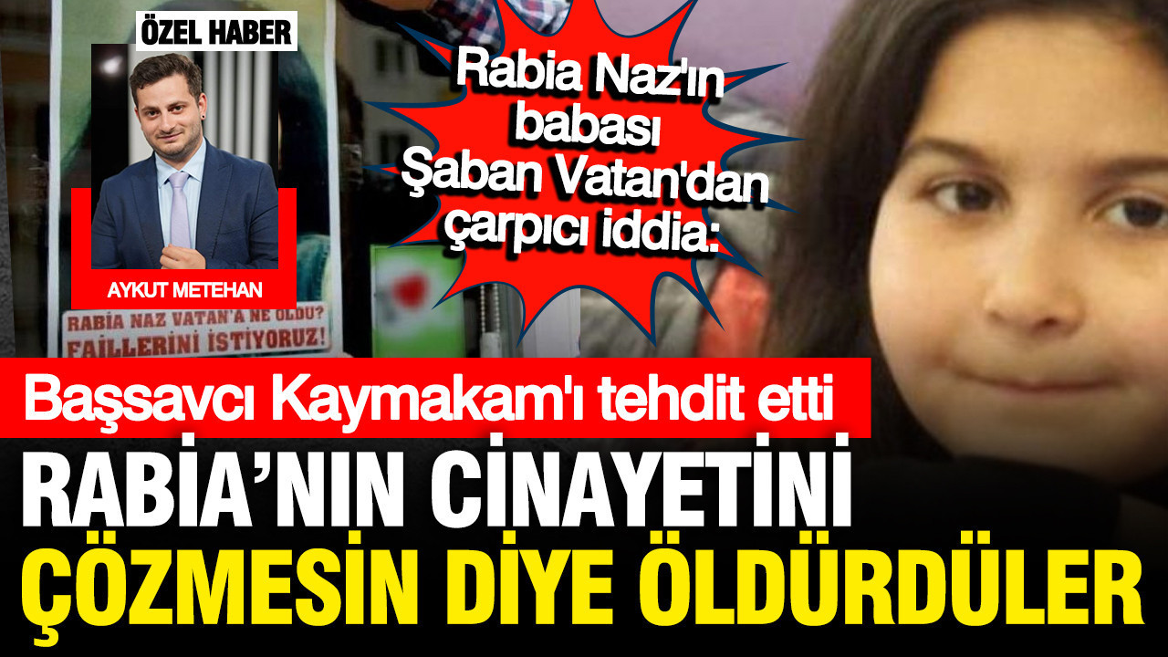 Rabia Naz'ın babası Şaban Vatan: Kaymakam'ı Rabia Naz cinayetini çözmesin diye öldürdüler
