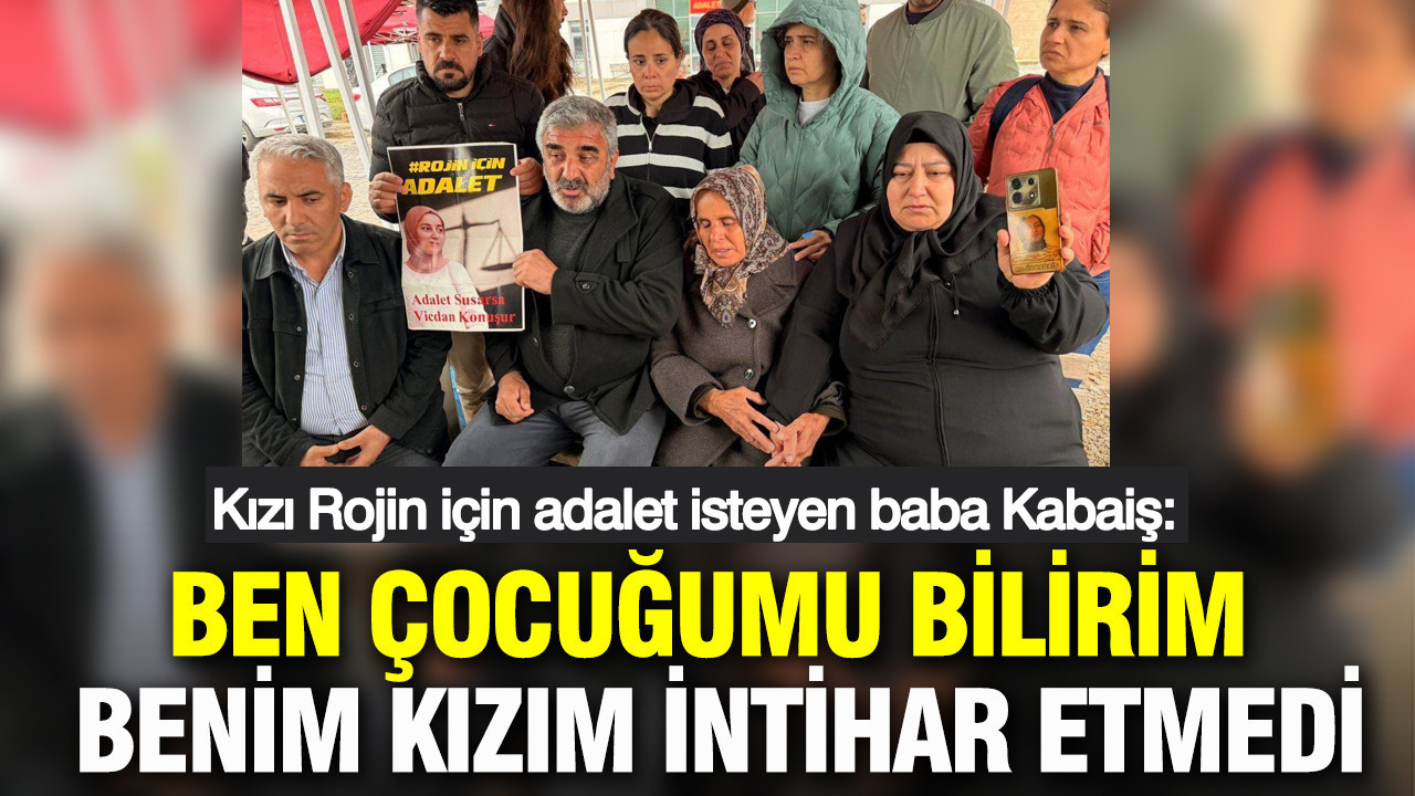 Rojin Kabaiş'in babası: İntihar etti diyorlar: Benim kızım intihar etmedi
