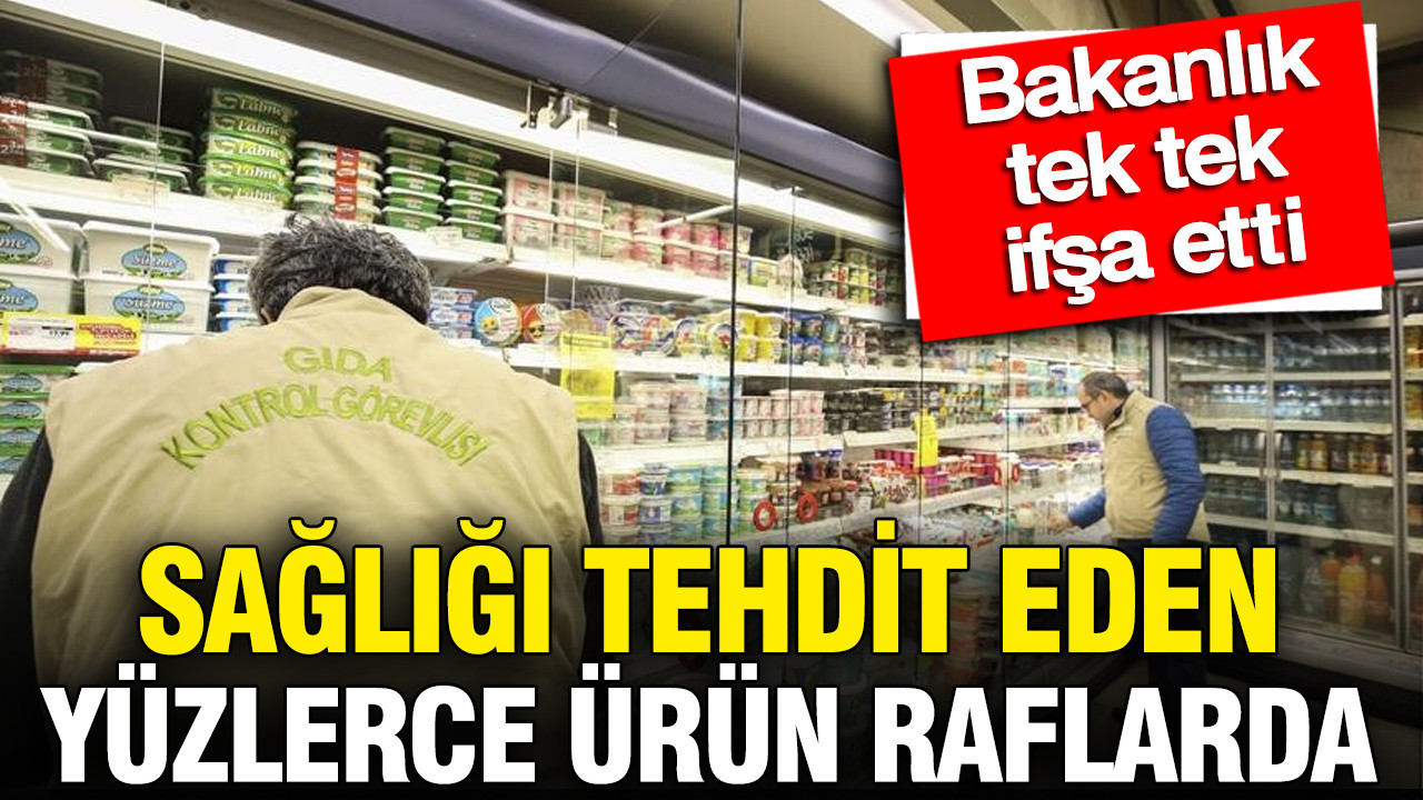 Sağlığı tehdit eden yüzlerce ürün raflarda: Bakanlık tek tek ifşa etti