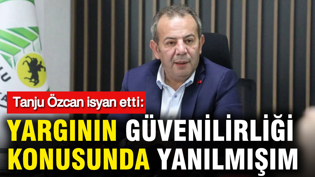 Tanju Özcan: Yargının güvenilirliği konusunda yanılmışım