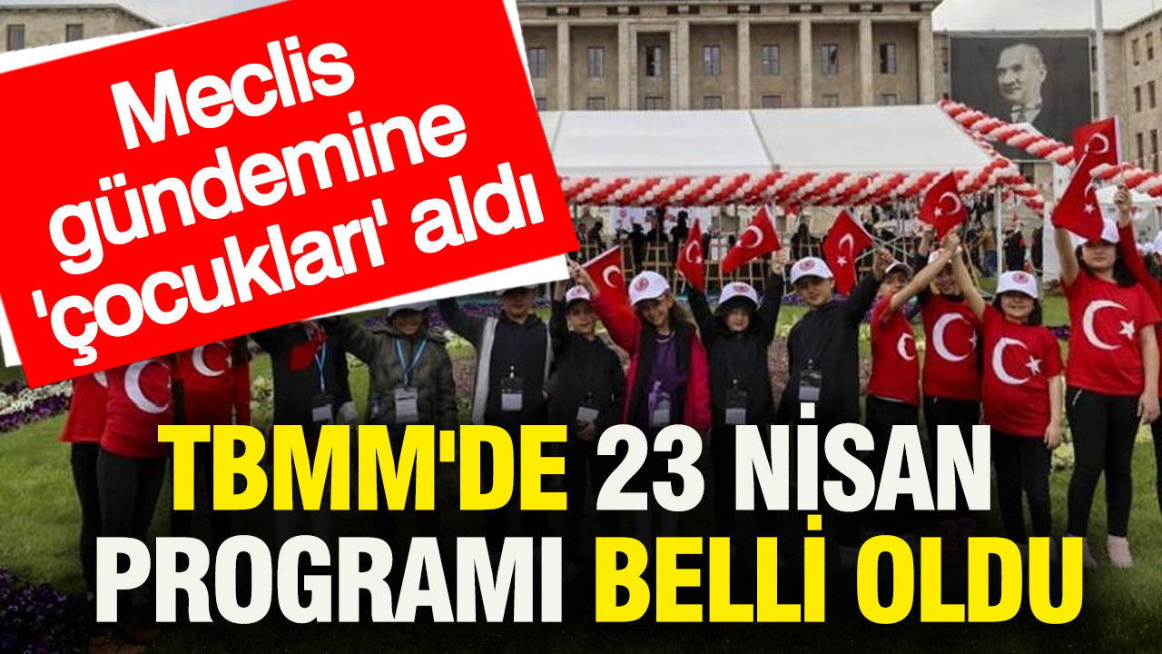 TBMM'de 23 Nisan programı belli oldu: Meclis gündemine 'çocukları' aldı