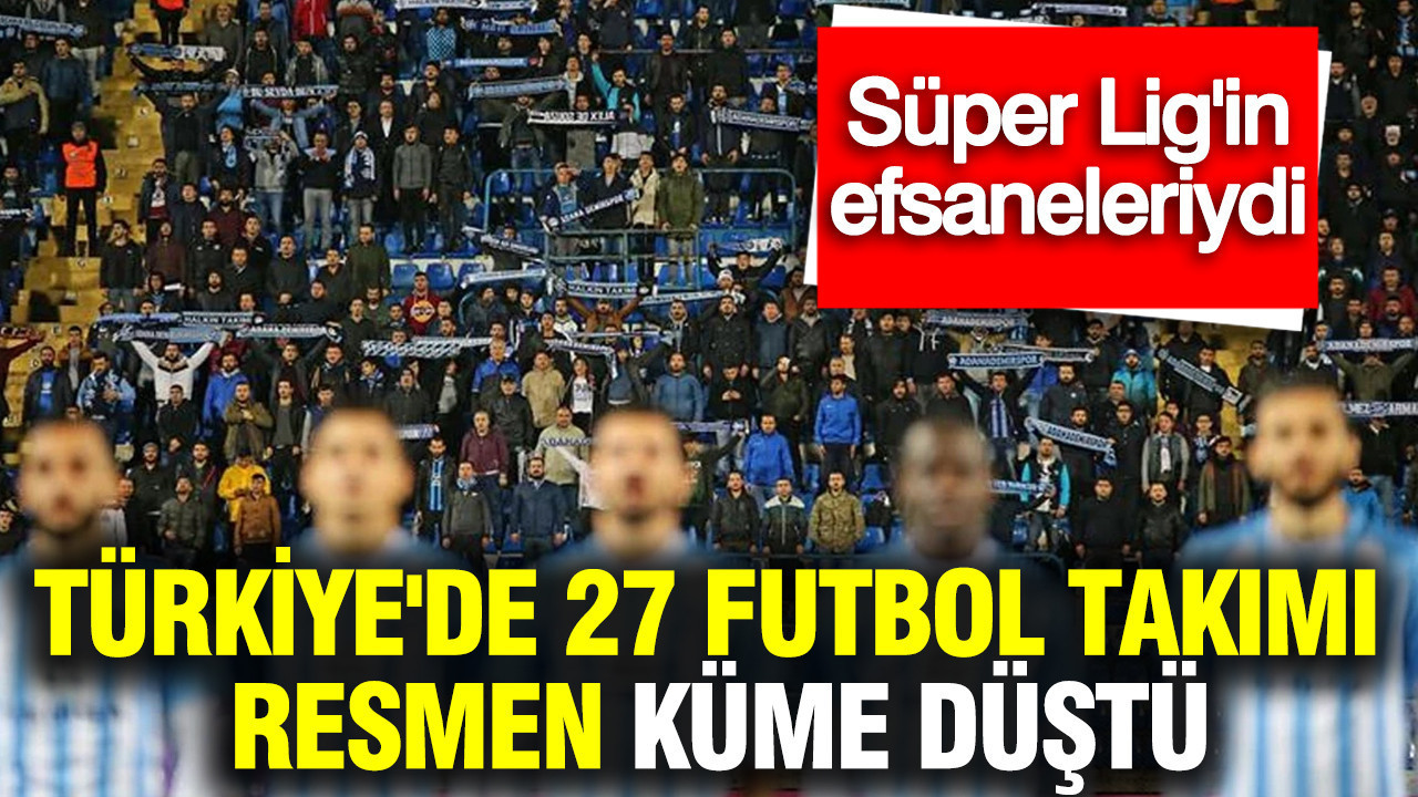 Türkiye'de profesyonel liglerde 27 futbol takımı resmen küme düştü: Süper Lig efsaneleri çöktü