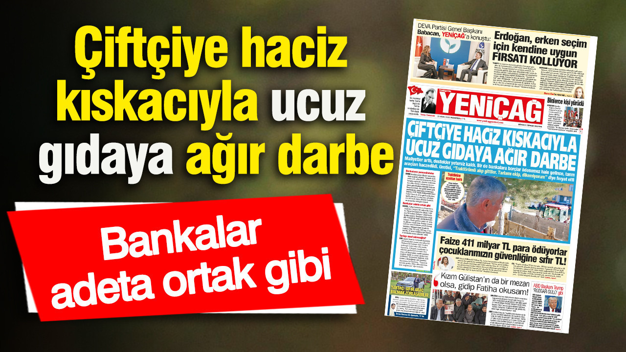 Yeniçağ Gazetesi: Çiftçiye haciz kıskacıyla ucuz gıdaya ağır darbe