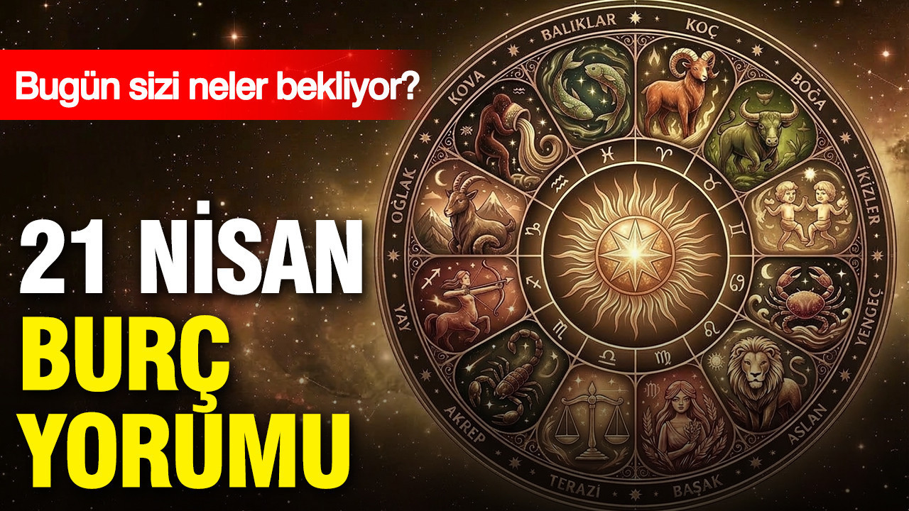 21 Nisan günlük burç yorumu: Bugün sizi neler bekliyor?