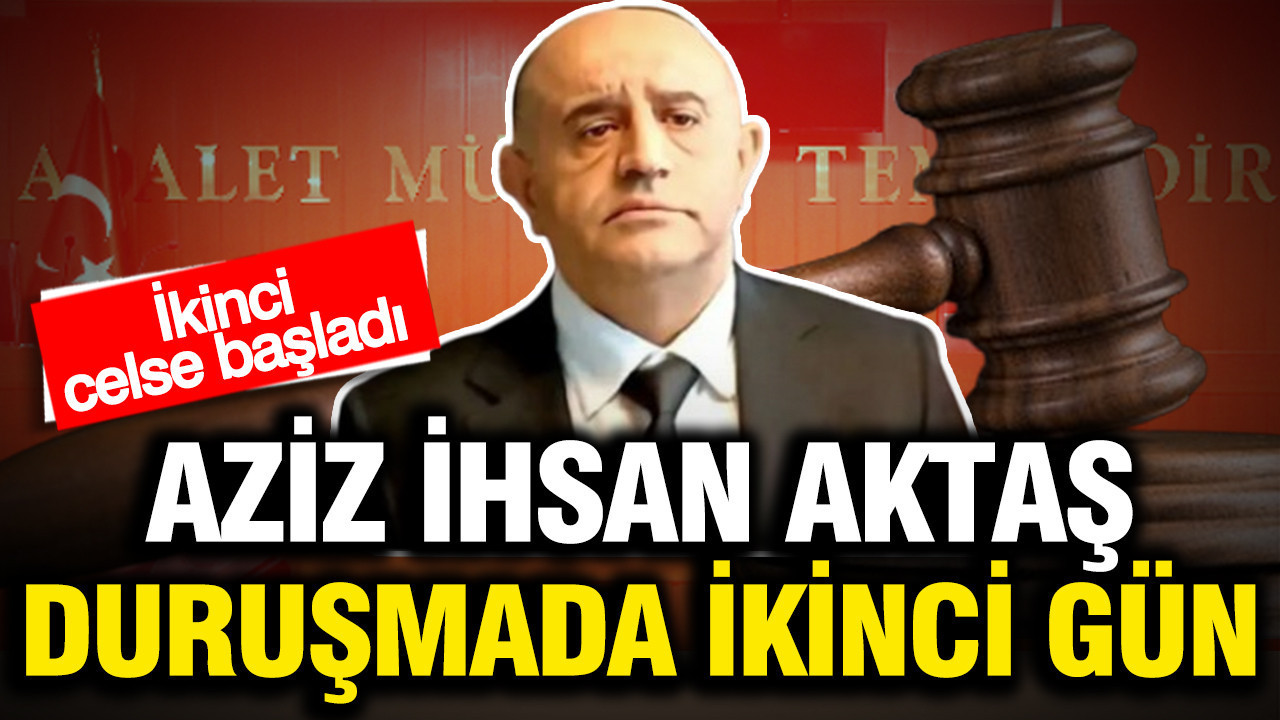 Aziz İhsan Aktaş davasında ikinci duruşmada ikinci gün