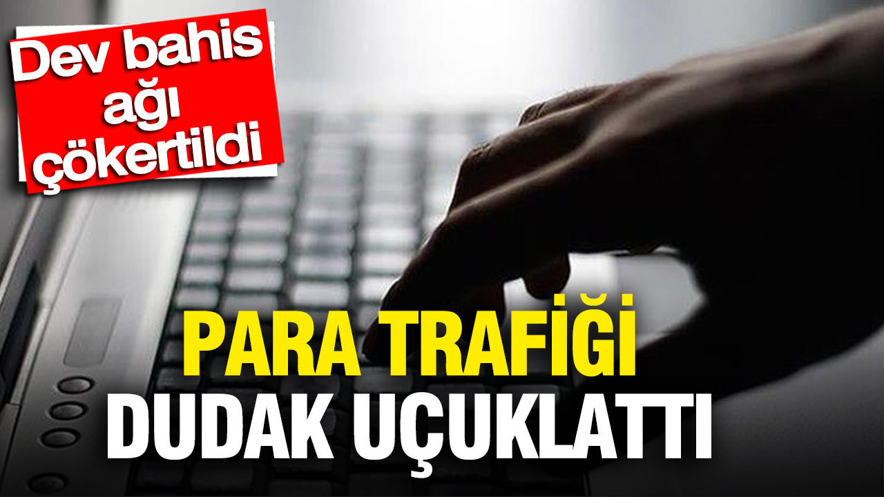 Dev bahis şebekesi çökertildi: Para trafiği dudak uçuklattı